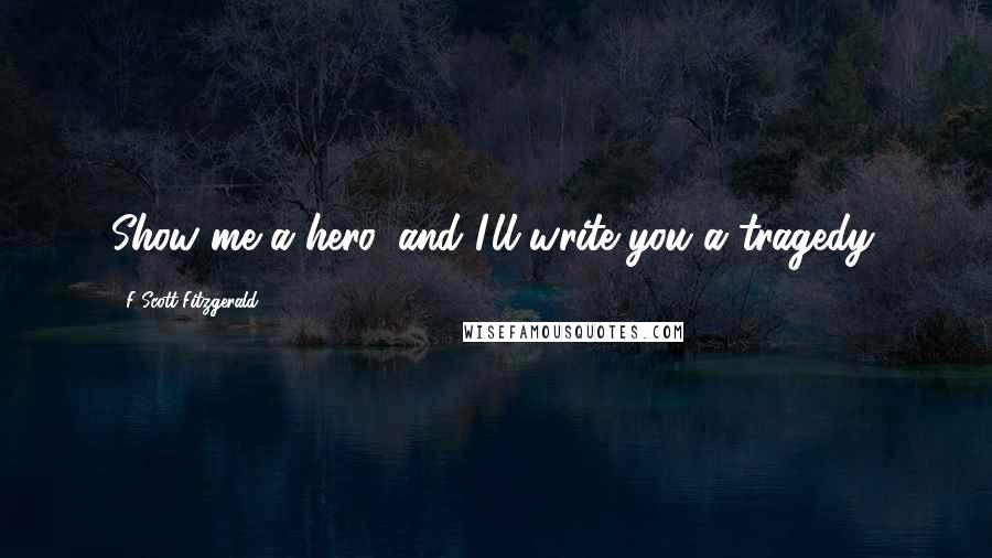 F Scott Fitzgerald Quotes: Show me a hero, and I'll write you a tragedy.