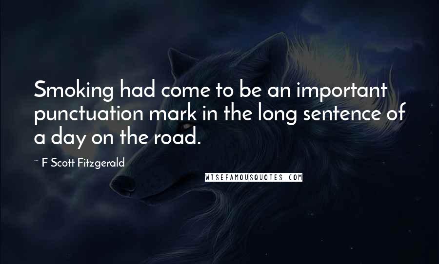 F Scott Fitzgerald Quotes: Smoking had come to be an important punctuation mark in the long sentence of a day on the road.