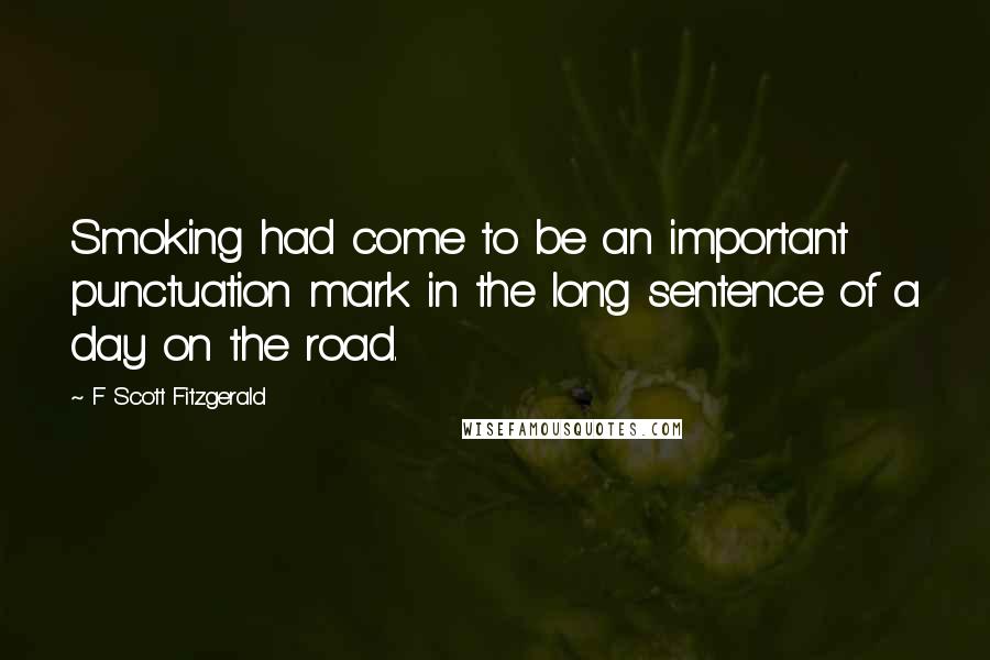 F Scott Fitzgerald Quotes: Smoking had come to be an important punctuation mark in the long sentence of a day on the road.