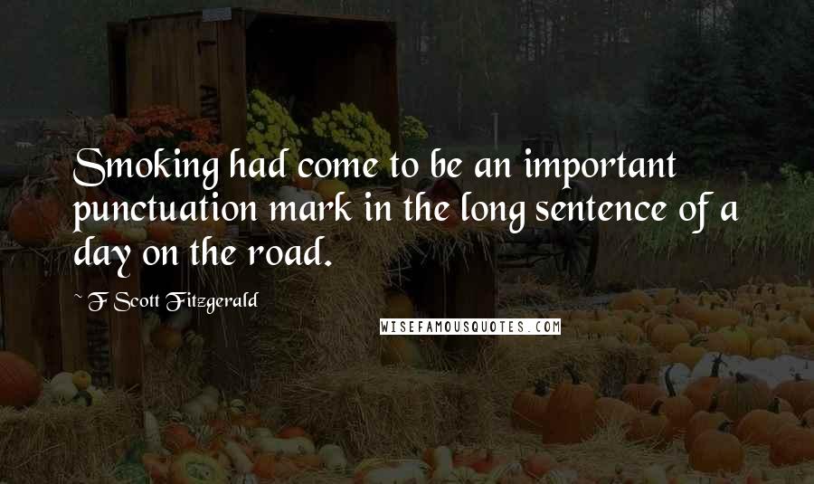 F Scott Fitzgerald Quotes: Smoking had come to be an important punctuation mark in the long sentence of a day on the road.