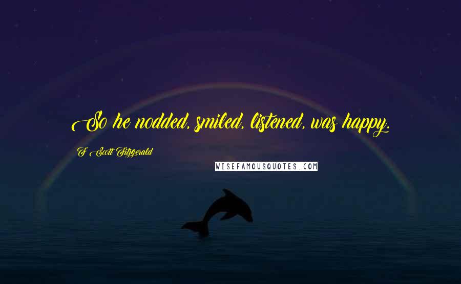 F Scott Fitzgerald Quotes: So he nodded, smiled, listened, was happy.
