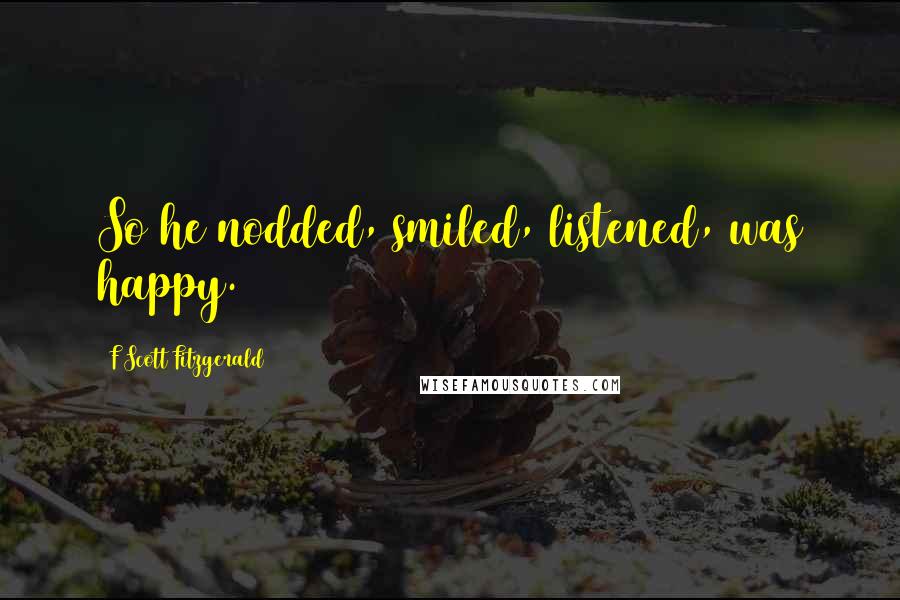 F Scott Fitzgerald Quotes: So he nodded, smiled, listened, was happy.