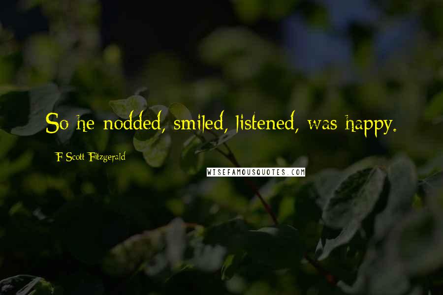 F Scott Fitzgerald Quotes: So he nodded, smiled, listened, was happy.