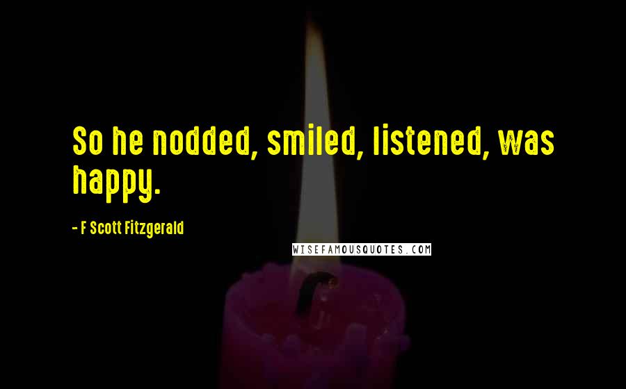 F Scott Fitzgerald Quotes: So he nodded, smiled, listened, was happy.