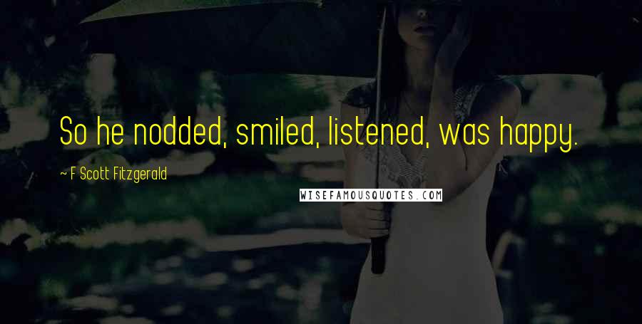 F Scott Fitzgerald Quotes: So he nodded, smiled, listened, was happy.