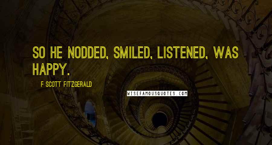 F Scott Fitzgerald Quotes: So he nodded, smiled, listened, was happy.