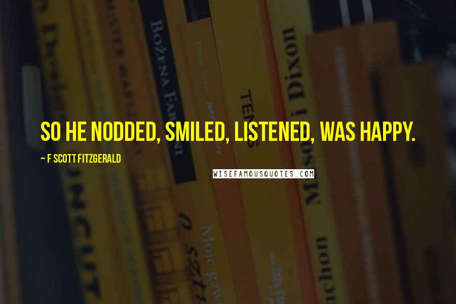 F Scott Fitzgerald Quotes: So he nodded, smiled, listened, was happy.