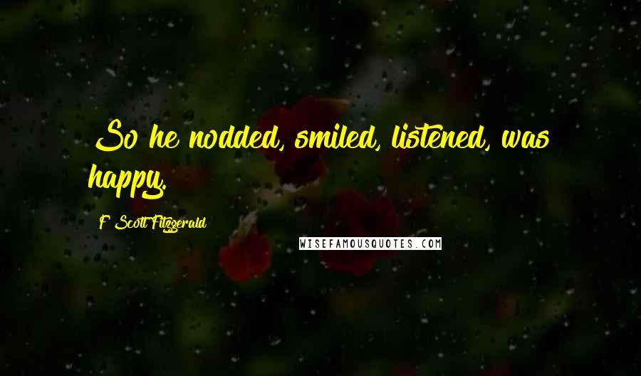 F Scott Fitzgerald Quotes: So he nodded, smiled, listened, was happy.