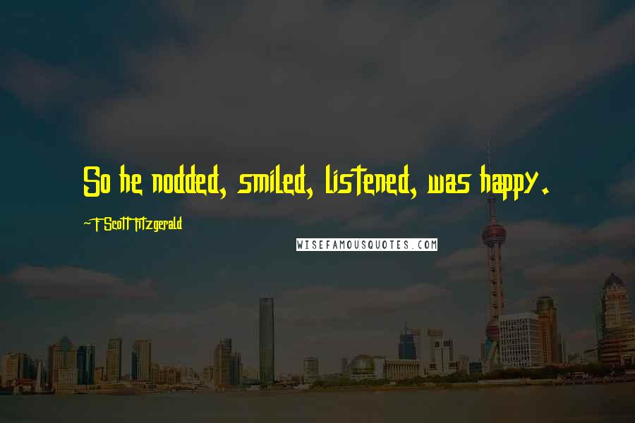 F Scott Fitzgerald Quotes: So he nodded, smiled, listened, was happy.