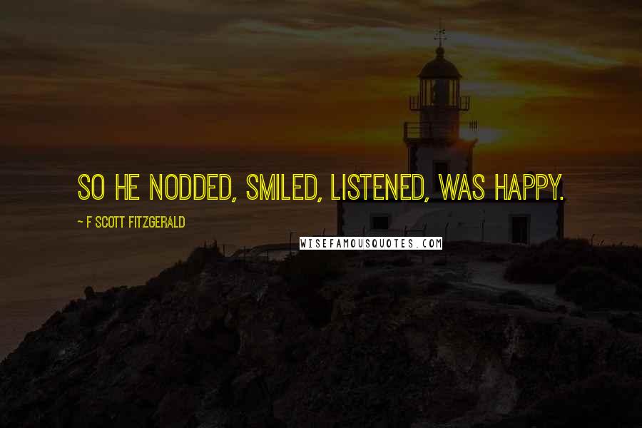 F Scott Fitzgerald Quotes: So he nodded, smiled, listened, was happy.
