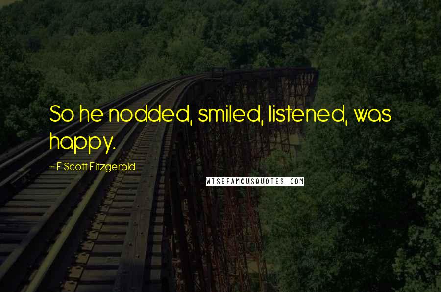 F Scott Fitzgerald Quotes: So he nodded, smiled, listened, was happy.
