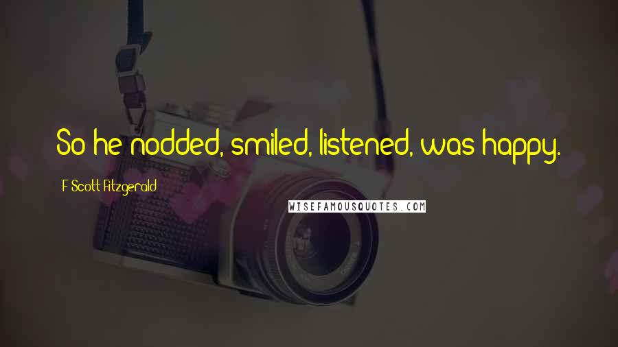 F Scott Fitzgerald Quotes: So he nodded, smiled, listened, was happy.