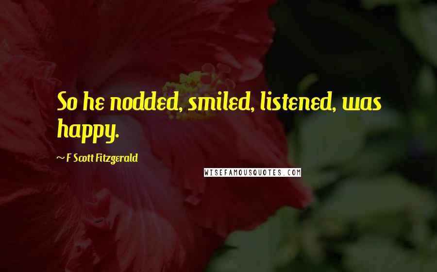 F Scott Fitzgerald Quotes: So he nodded, smiled, listened, was happy.