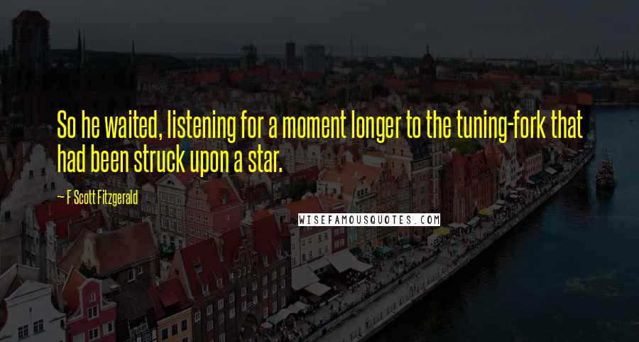 F Scott Fitzgerald Quotes: So he waited, listening for a moment longer to the tuning-fork that had been struck upon a star.