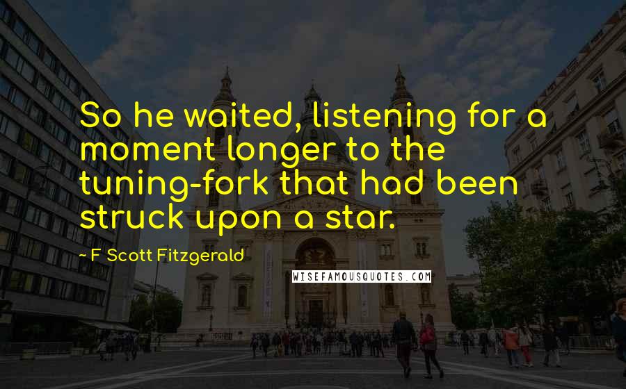 F Scott Fitzgerald Quotes: So he waited, listening for a moment longer to the tuning-fork that had been struck upon a star.