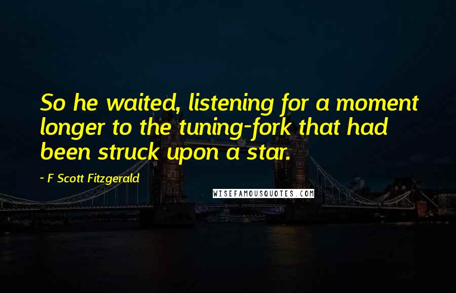 F Scott Fitzgerald Quotes: So he waited, listening for a moment longer to the tuning-fork that had been struck upon a star.