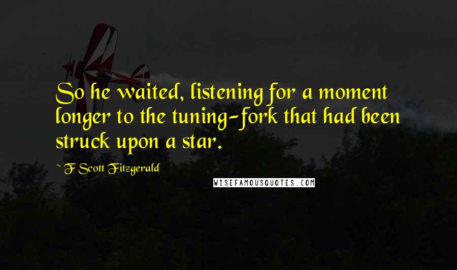 F Scott Fitzgerald Quotes: So he waited, listening for a moment longer to the tuning-fork that had been struck upon a star.