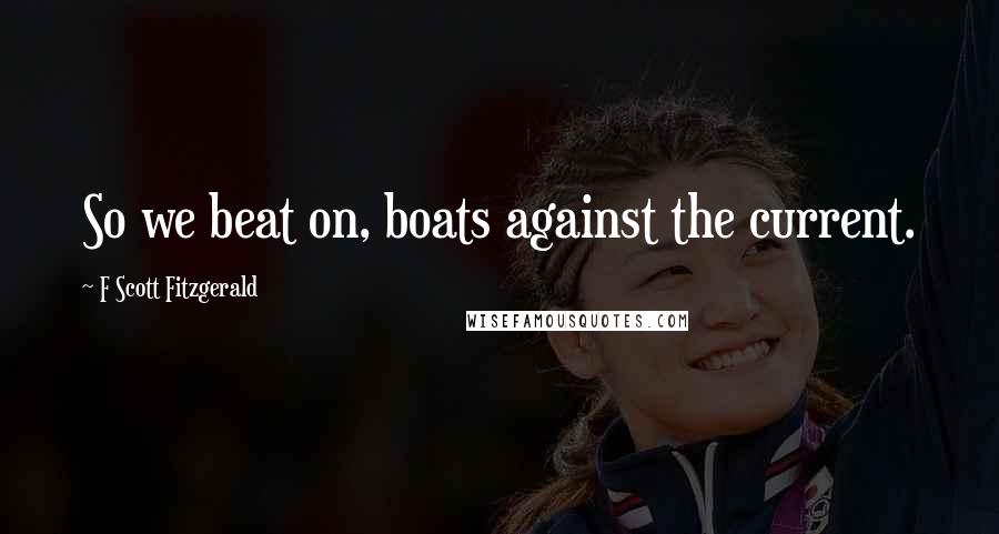 F Scott Fitzgerald Quotes: So we beat on, boats against the current.