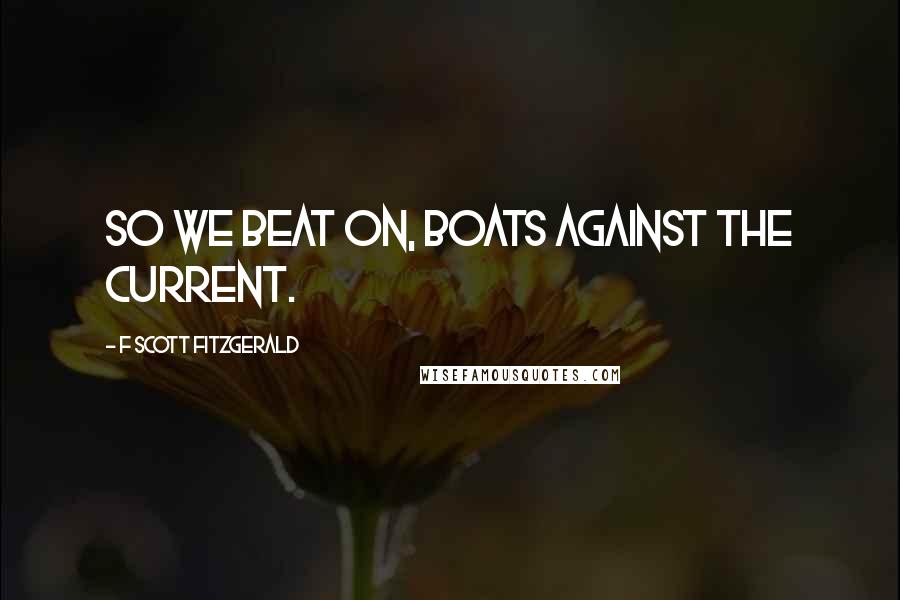F Scott Fitzgerald Quotes: So we beat on, boats against the current.