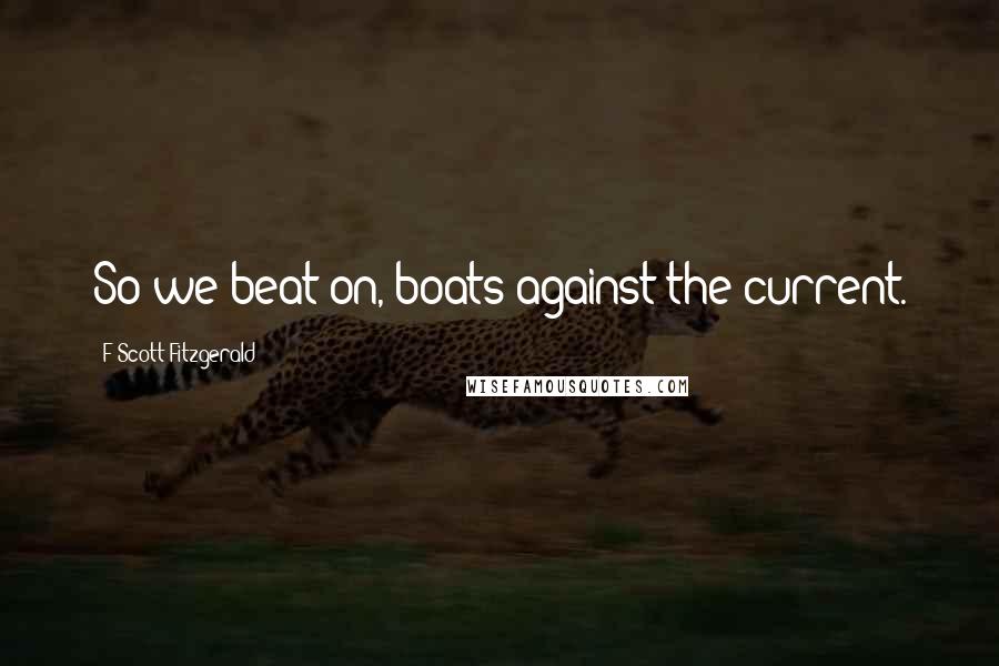 F Scott Fitzgerald Quotes: So we beat on, boats against the current.