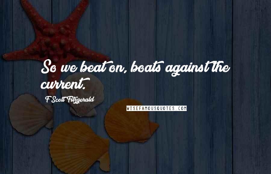 F Scott Fitzgerald Quotes: So we beat on, boats against the current.