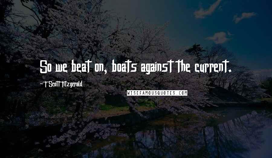 F Scott Fitzgerald Quotes: So we beat on, boats against the current.
