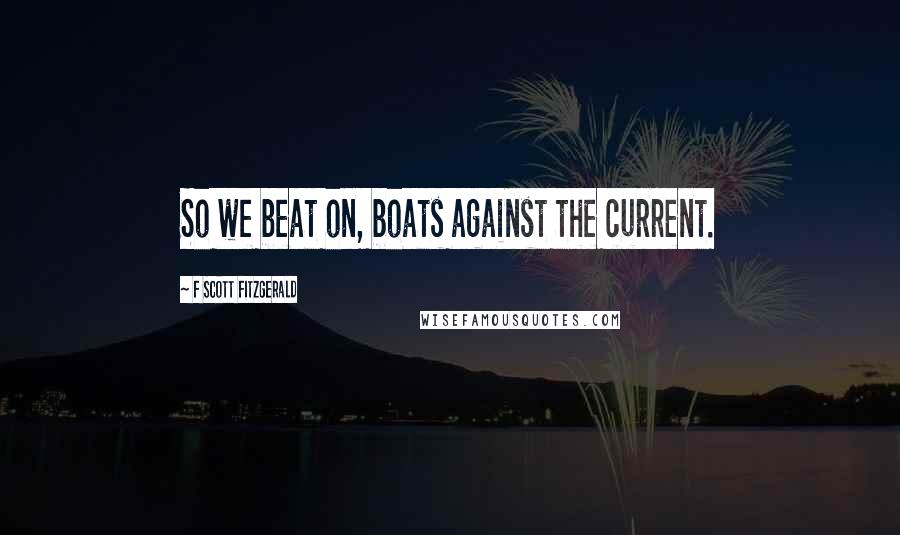 F Scott Fitzgerald Quotes: So we beat on, boats against the current.