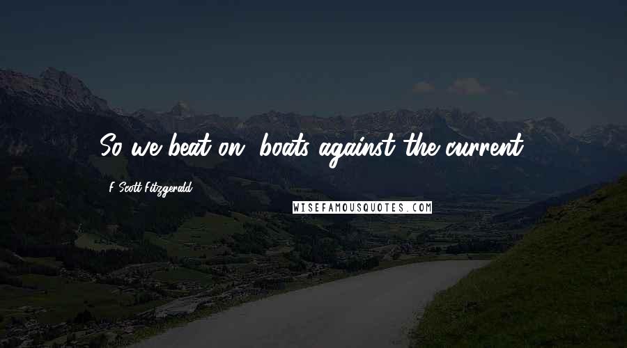 F Scott Fitzgerald Quotes: So we beat on, boats against the current.
