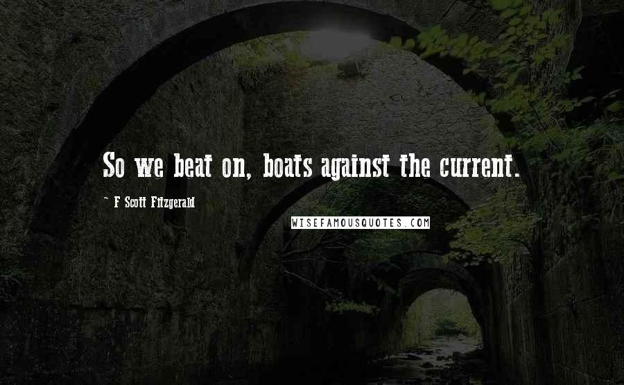 F Scott Fitzgerald Quotes: So we beat on, boats against the current.