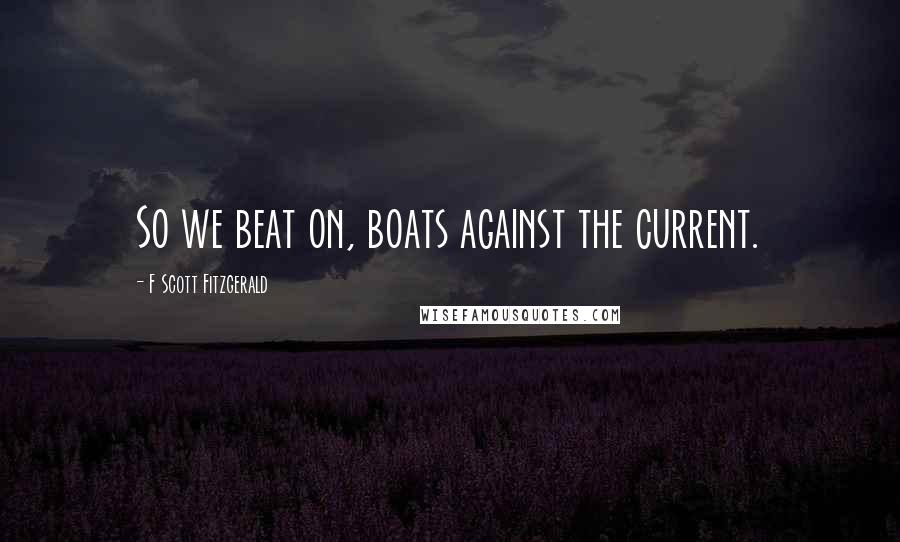 F Scott Fitzgerald Quotes: So we beat on, boats against the current.