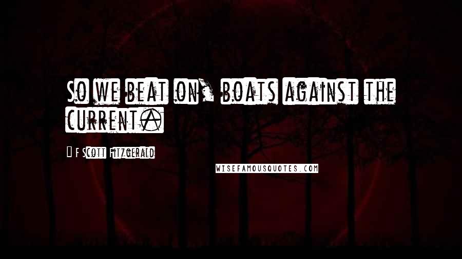 F Scott Fitzgerald Quotes: So we beat on, boats against the current.