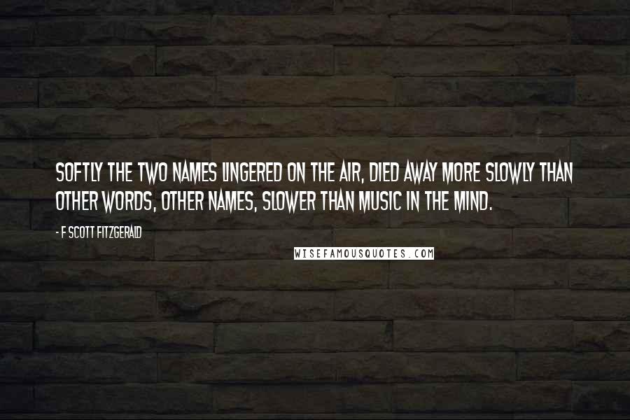 F Scott Fitzgerald Quotes: Softly the two names lingered on the air, died away more slowly than other words, other names, slower than music in the mind.