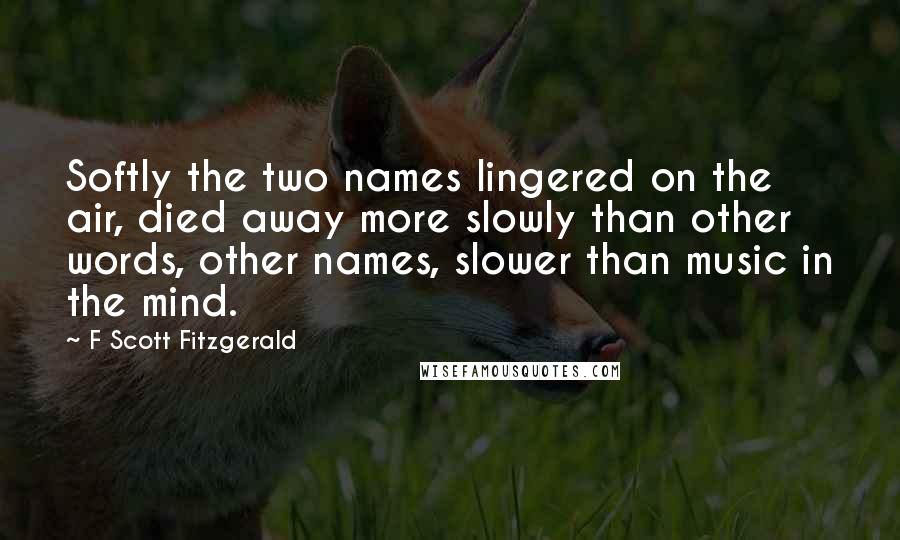 F Scott Fitzgerald Quotes: Softly the two names lingered on the air, died away more slowly than other words, other names, slower than music in the mind.