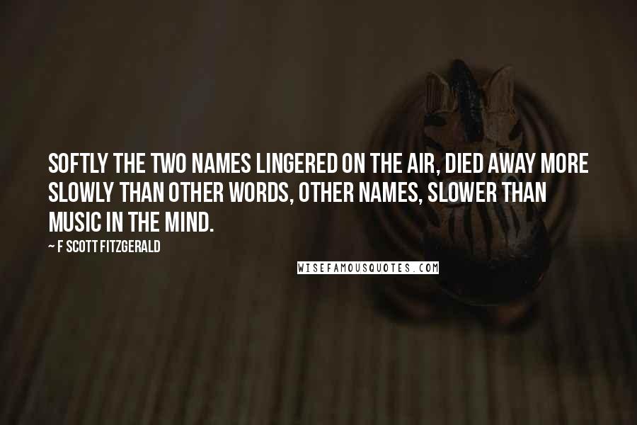 F Scott Fitzgerald Quotes: Softly the two names lingered on the air, died away more slowly than other words, other names, slower than music in the mind.