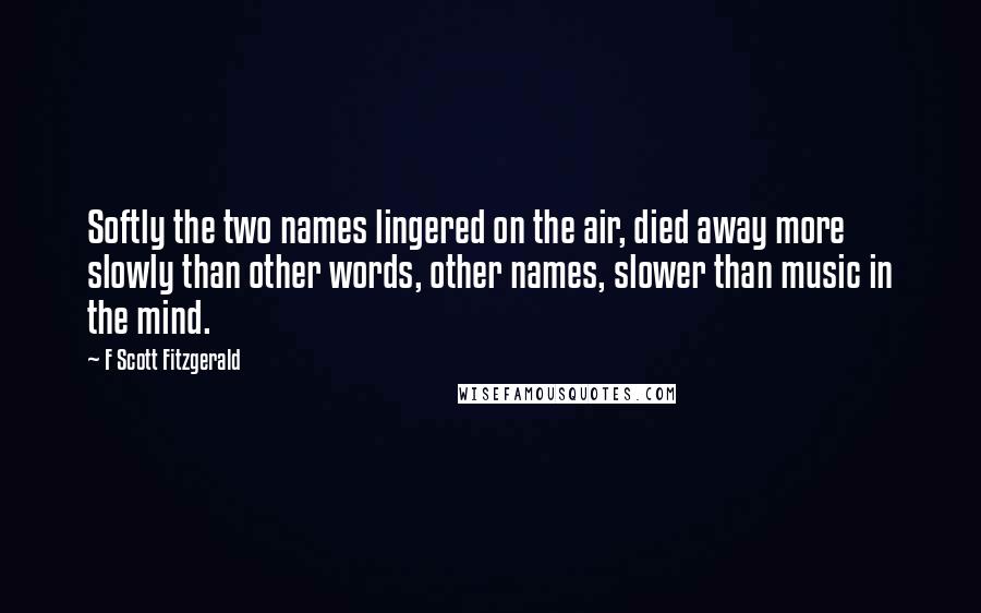 F Scott Fitzgerald Quotes: Softly the two names lingered on the air, died away more slowly than other words, other names, slower than music in the mind.