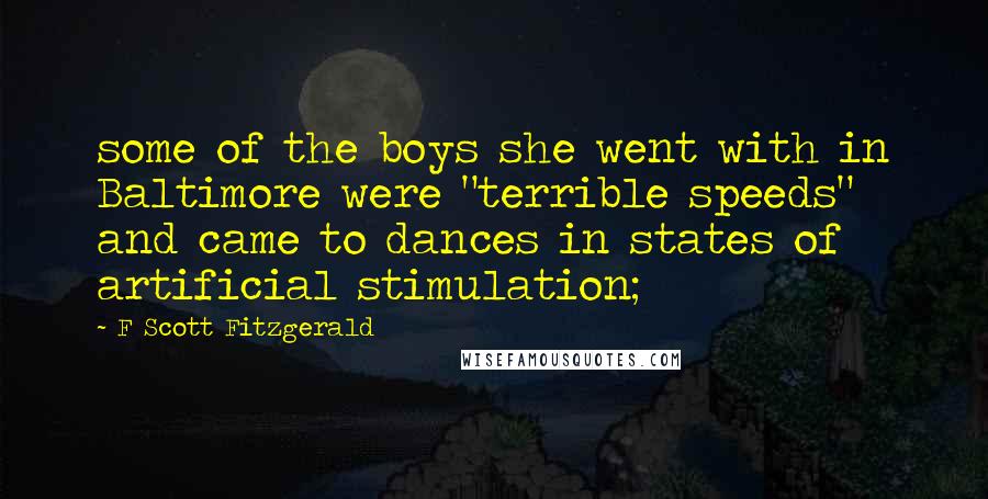 F Scott Fitzgerald Quotes: some of the boys she went with in Baltimore were "terrible speeds" and came to dances in states of artificial stimulation;