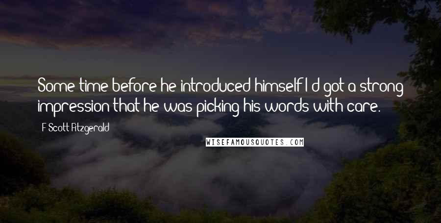 F Scott Fitzgerald Quotes: Some time before he introduced himself I'd got a strong impression that he was picking his words with care.