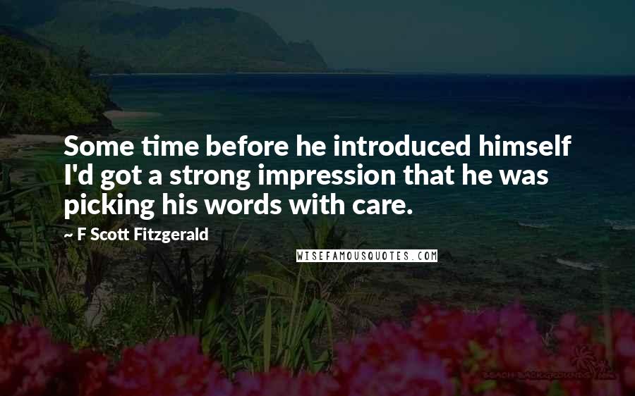 F Scott Fitzgerald Quotes: Some time before he introduced himself I'd got a strong impression that he was picking his words with care.