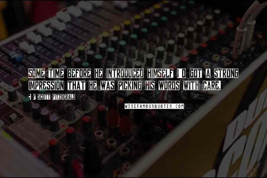 F Scott Fitzgerald Quotes: Some time before he introduced himself I'd got a strong impression that he was picking his words with care.