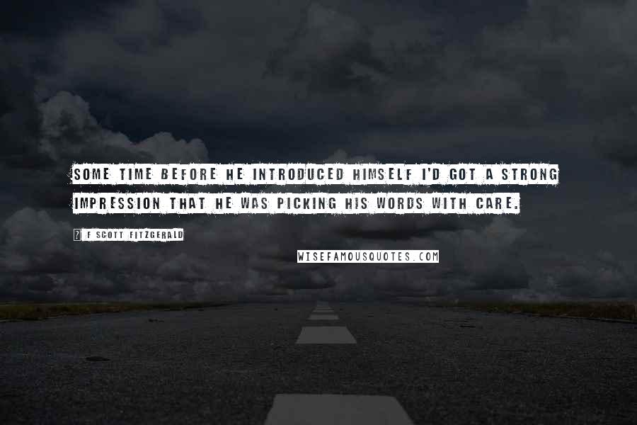 F Scott Fitzgerald Quotes: Some time before he introduced himself I'd got a strong impression that he was picking his words with care.