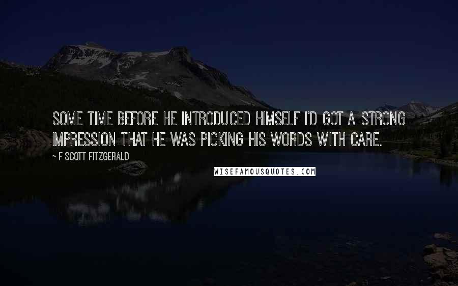 F Scott Fitzgerald Quotes: Some time before he introduced himself I'd got a strong impression that he was picking his words with care.