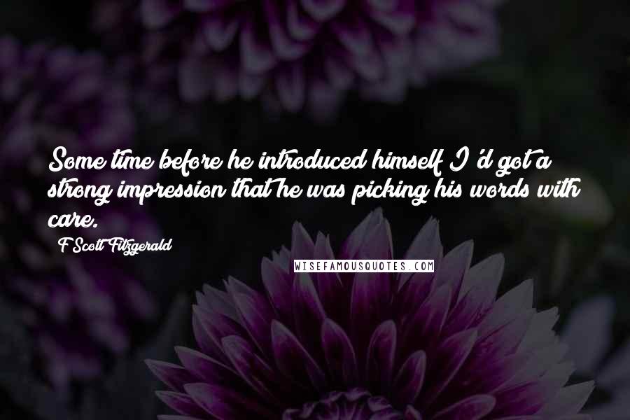 F Scott Fitzgerald Quotes: Some time before he introduced himself I'd got a strong impression that he was picking his words with care.