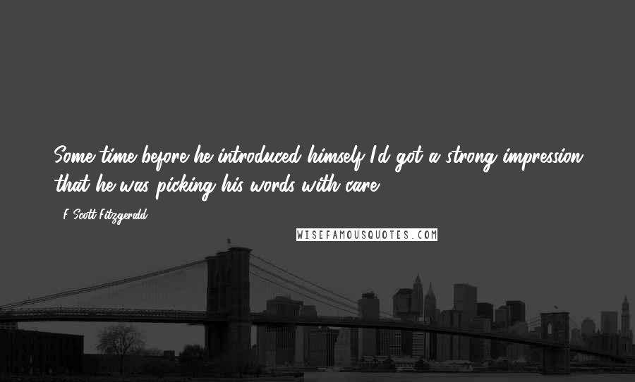 F Scott Fitzgerald Quotes: Some time before he introduced himself I'd got a strong impression that he was picking his words with care.