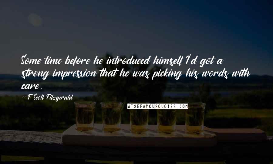 F Scott Fitzgerald Quotes: Some time before he introduced himself I'd got a strong impression that he was picking his words with care.