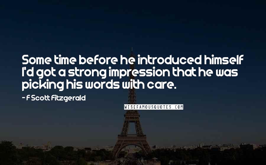 F Scott Fitzgerald Quotes: Some time before he introduced himself I'd got a strong impression that he was picking his words with care.