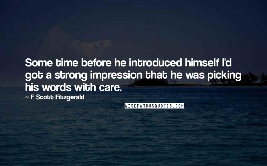 F Scott Fitzgerald Quotes: Some time before he introduced himself I'd got a strong impression that he was picking his words with care.