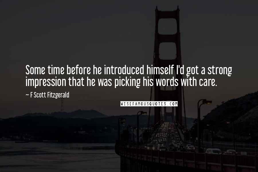 F Scott Fitzgerald Quotes: Some time before he introduced himself I'd got a strong impression that he was picking his words with care.