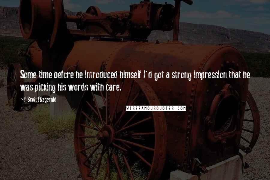 F Scott Fitzgerald Quotes: Some time before he introduced himself I'd got a strong impression that he was picking his words with care.