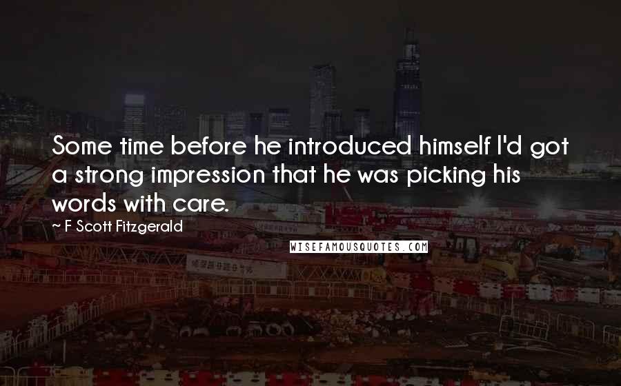 F Scott Fitzgerald Quotes: Some time before he introduced himself I'd got a strong impression that he was picking his words with care.