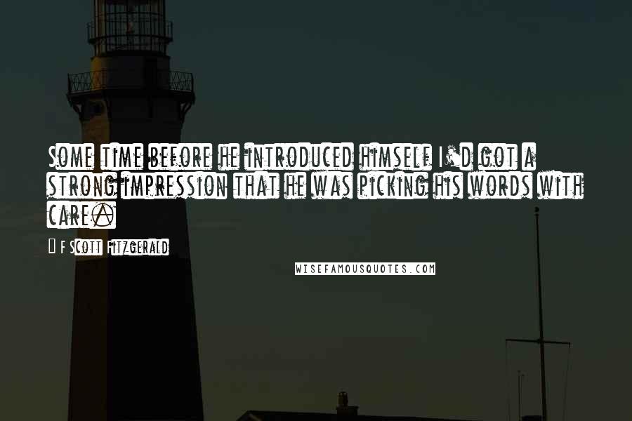 F Scott Fitzgerald Quotes: Some time before he introduced himself I'd got a strong impression that he was picking his words with care.